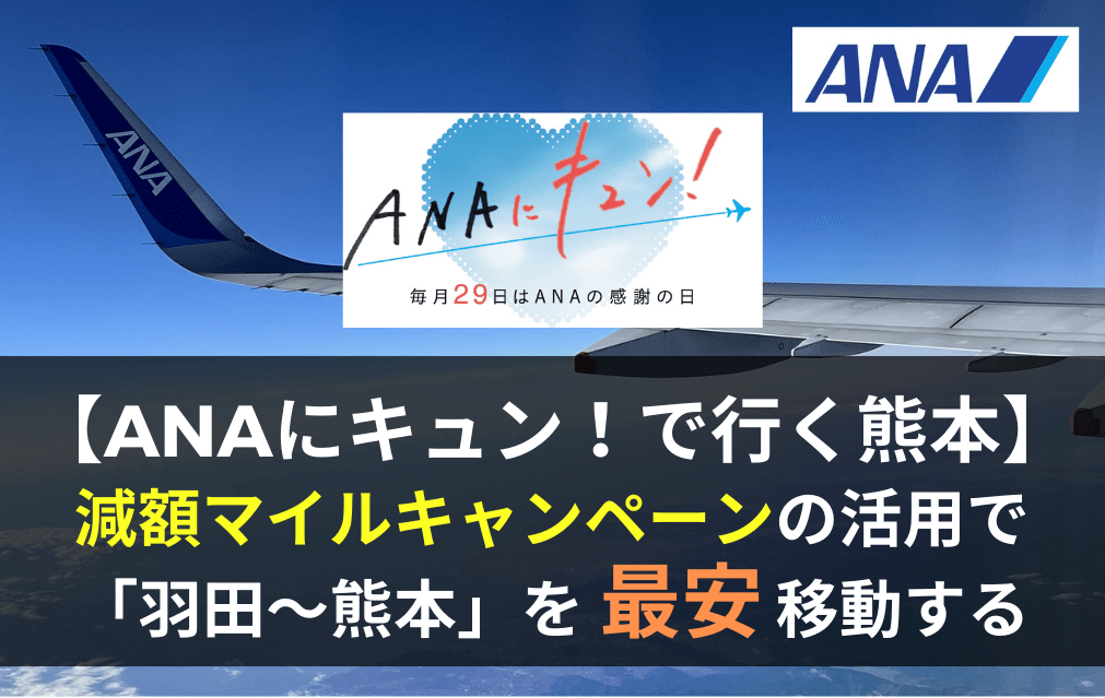 羽田～熊本を最安で移動する方法。「ANAにキュン！」の特典航空券減額マイルキャンペーンの恩恵 | マイルの翼